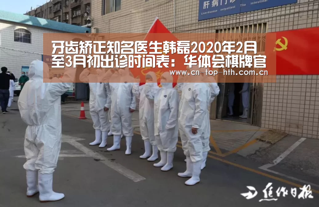 牙齿矫正知名医生韩磊2020年2月至3月初出诊时间表：华体会棋牌官网(图2)